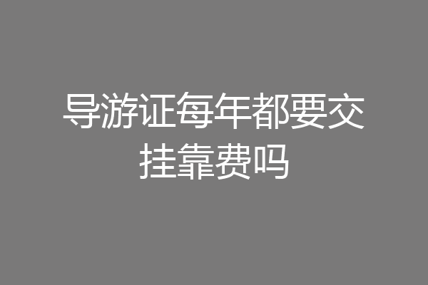 导游证每年都要交挂靠费吗