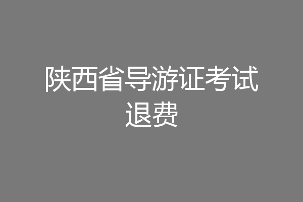 陕西省导游证考试退费