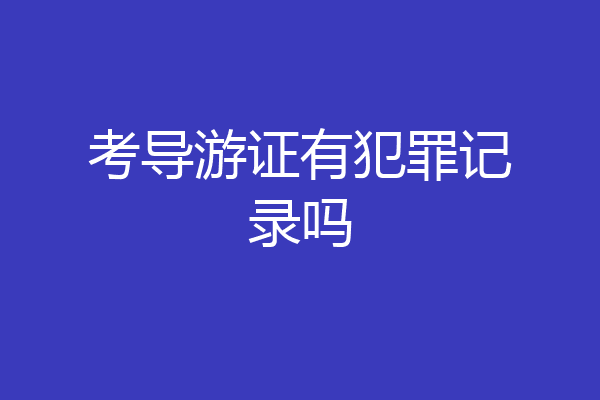 考导游证有犯罪记录吗