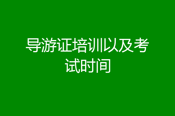 导游证培训以及考试时间