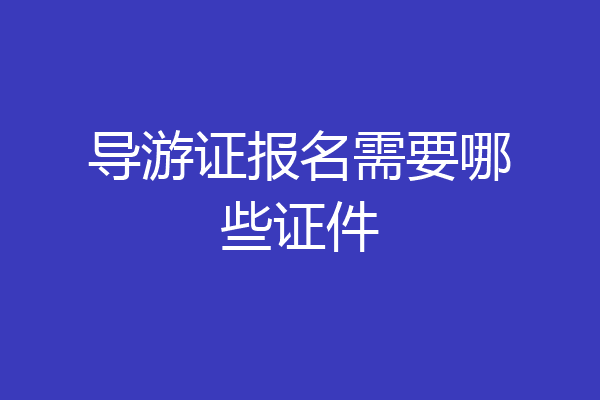 导游证报名需要哪些证件