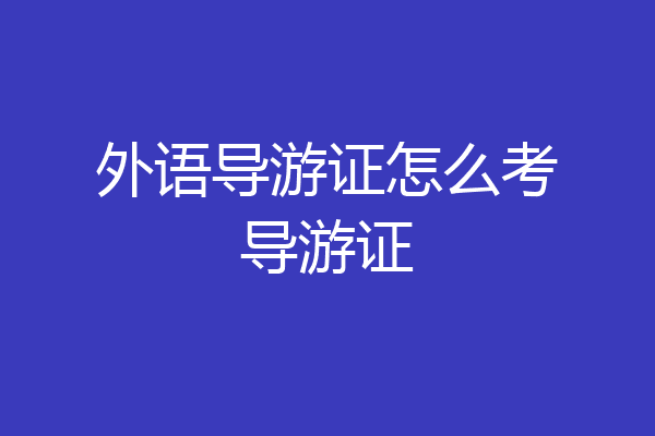 外语导游证怎么考导游证