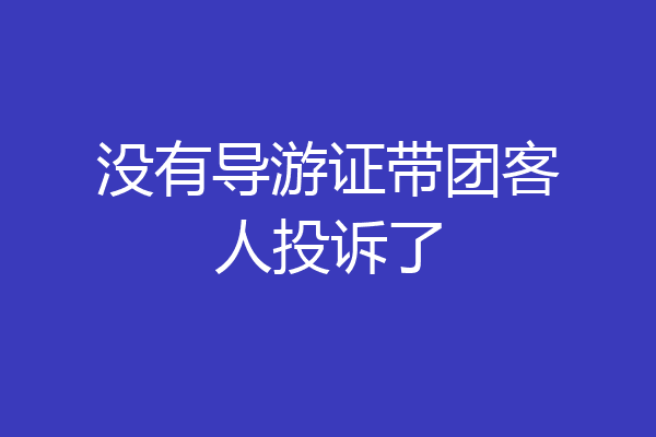 没有导游证带团客人投诉了