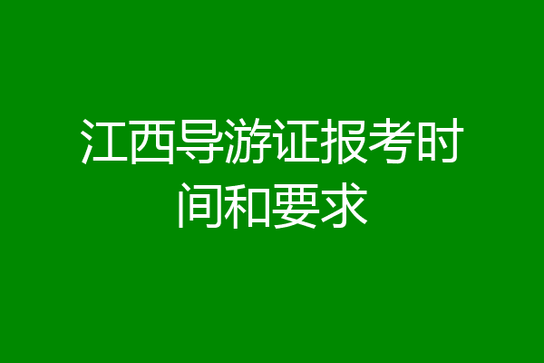 江西导游证报考时间和要求