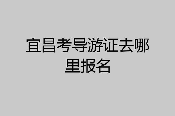 宜昌考导游证去哪里报名