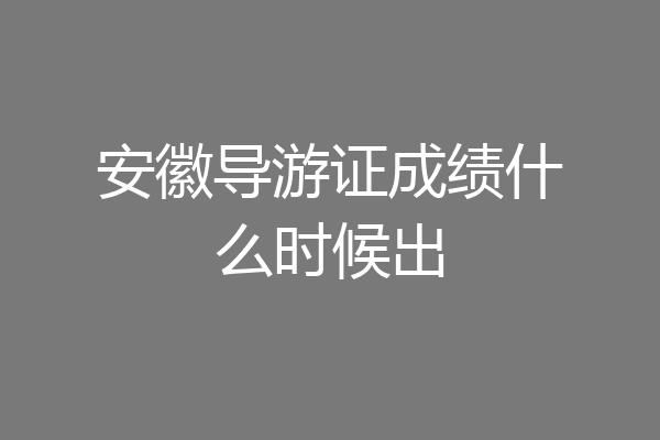 安徽导游证成绩什么时候出