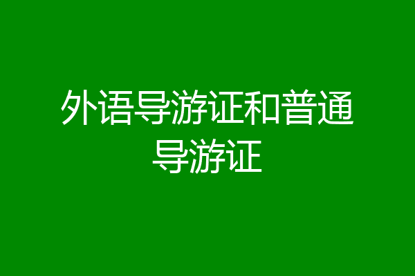 外语导游证和普通导游证