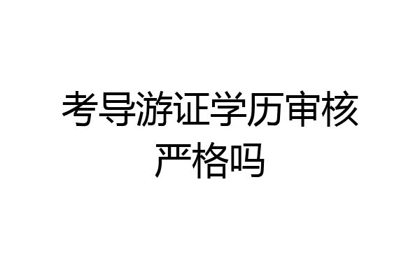 考导游证学历审核严格吗