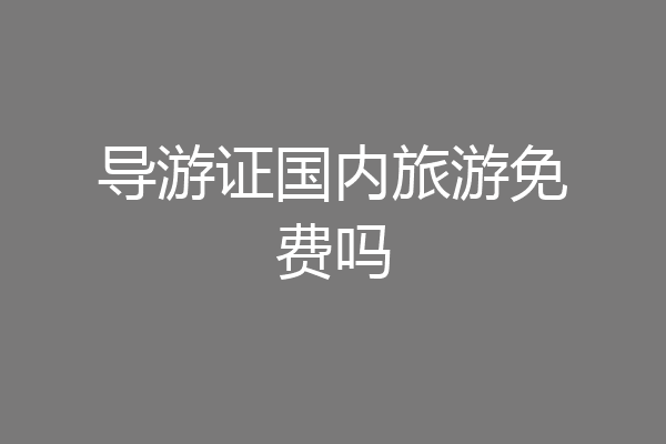 导游证国内旅游免费吗