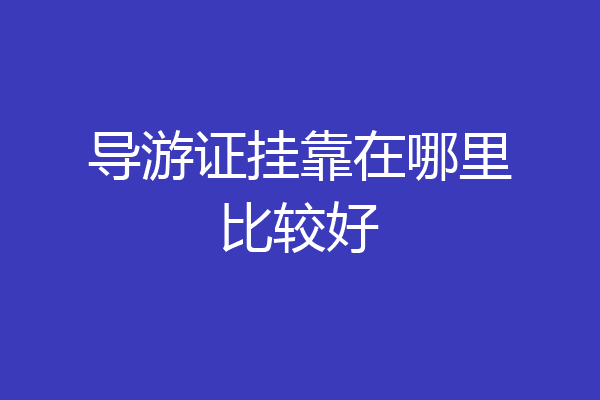 导游证挂靠在哪里比较好