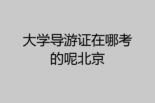 大学导游证在哪考的呢北京