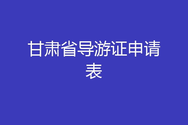 甘肃省导游证申请表