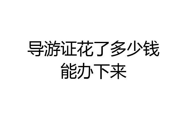 导游证花了多少钱能办下来