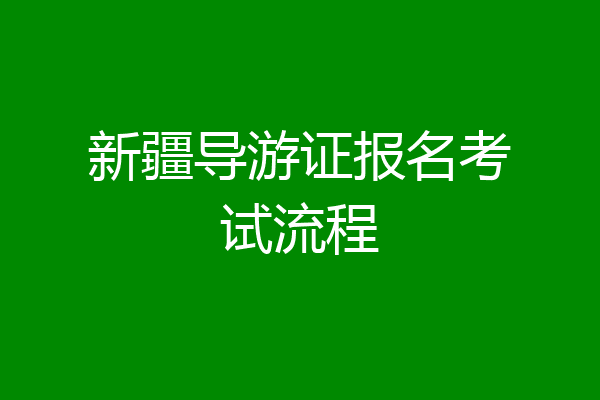 新疆导游证报名考试流程