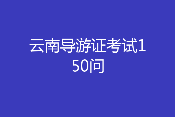 云南导游证考试150问