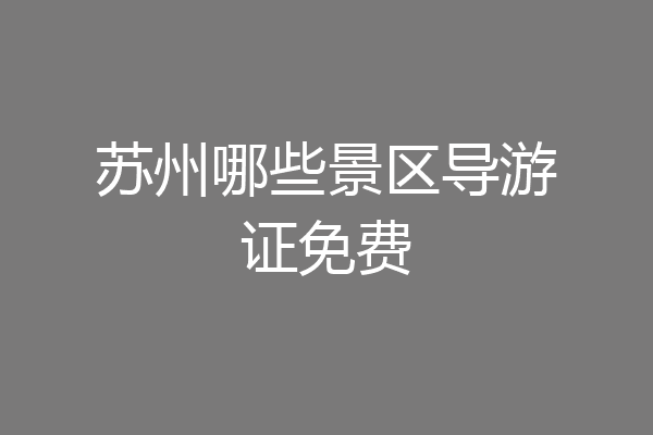 苏州哪些景区导游证免费