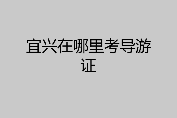 宜兴在哪里考导游证