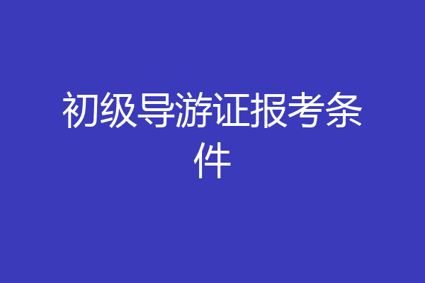 初级导游证报考条件