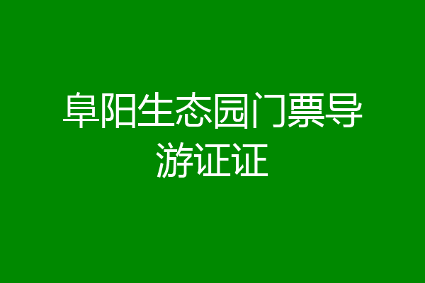 阜阳生态园门票导游证证