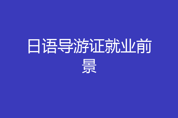 日语导游证就业前景