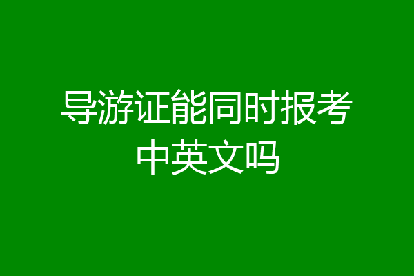 导游证能同时报考中英文吗