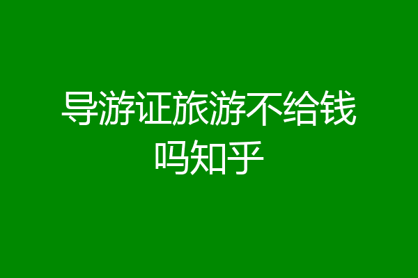 导游证旅游不给钱吗知乎