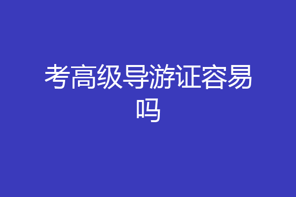 考高级导游证容易吗