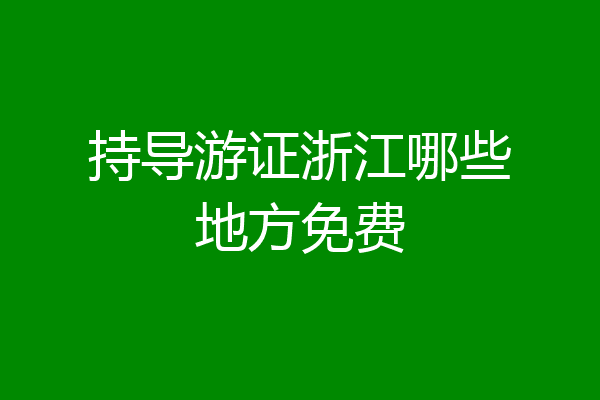 持导游证浙江哪些地方免费