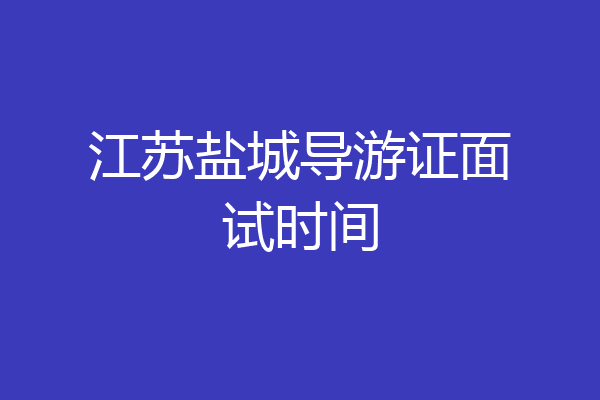 江苏盐城导游证面试时间