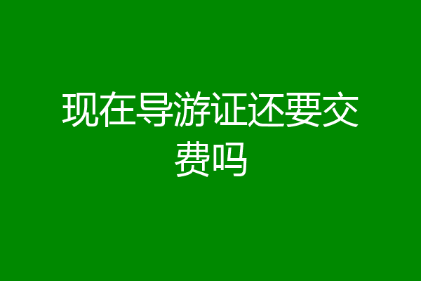 现在导游证还要交费吗