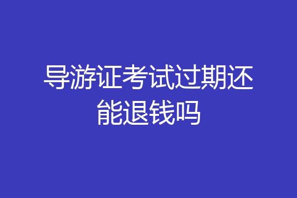 导游证考试过期还能退钱吗