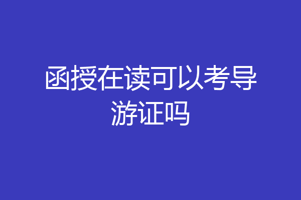 函授在读可以考导游证吗