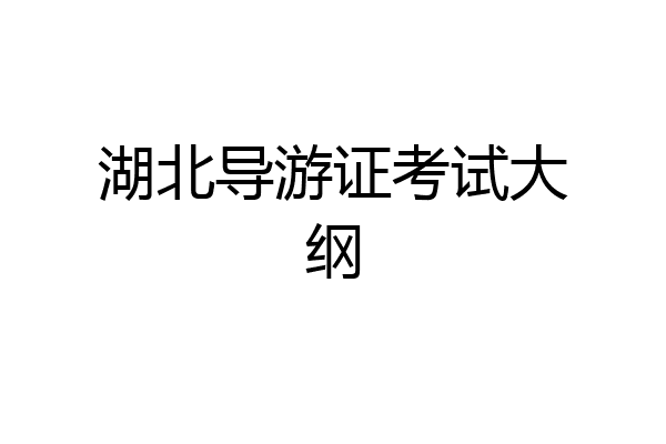 湖北导游证考试大纲
