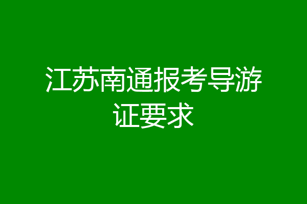 江苏南通报考导游证要求