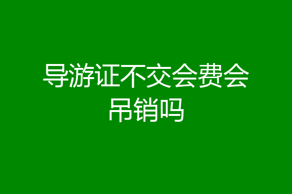 导游证不交会费会吊销吗