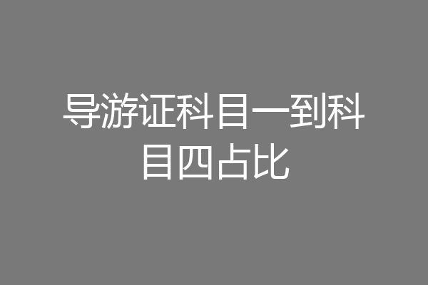 导游证科目一到科目四占比
