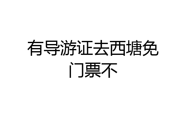 有导游证去西塘免门票不