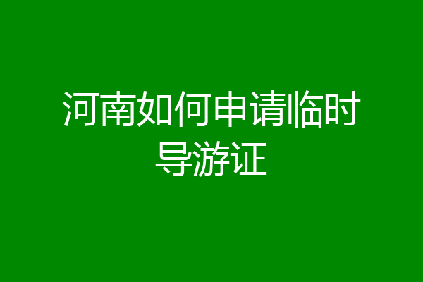 河南如何申请临时导游证