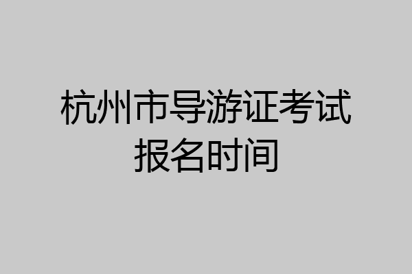 杭州市导游证考试报名时间