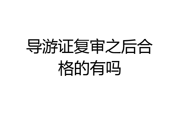 导游证复审之后合格的有吗