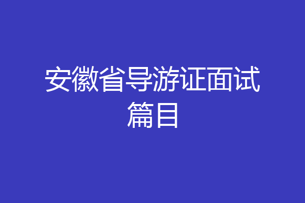 安徽省导游证面试篇目