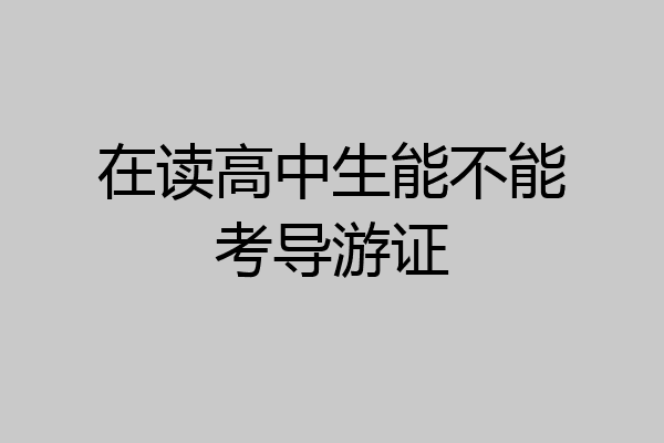 在读高中生能不能考导游证