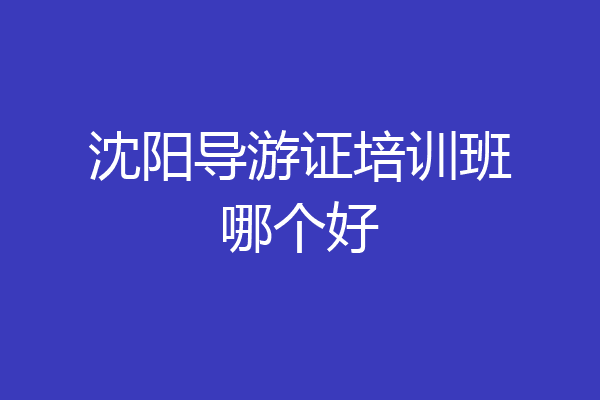 沈阳导游证培训班哪个好