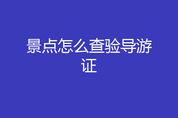 景点怎么查验导游证