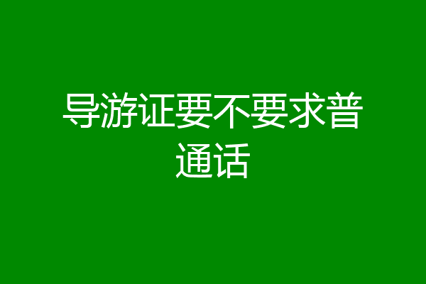 导游证要不要求普通话