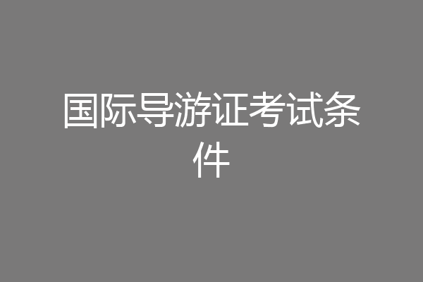 国际导游证考试条件
