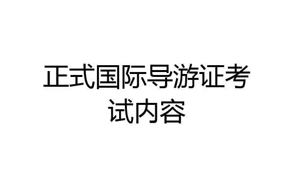 正式国际导游证考试内容