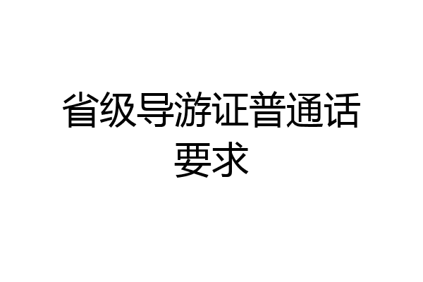 省级导游证普通话要求
