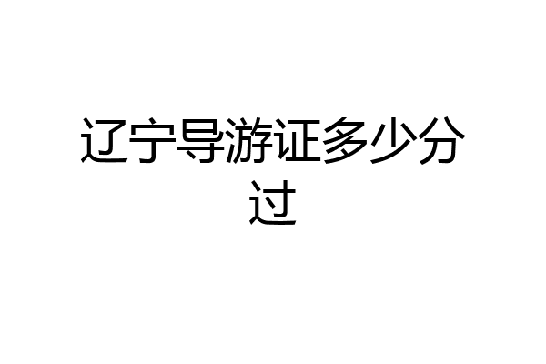 辽宁导游证多少分过