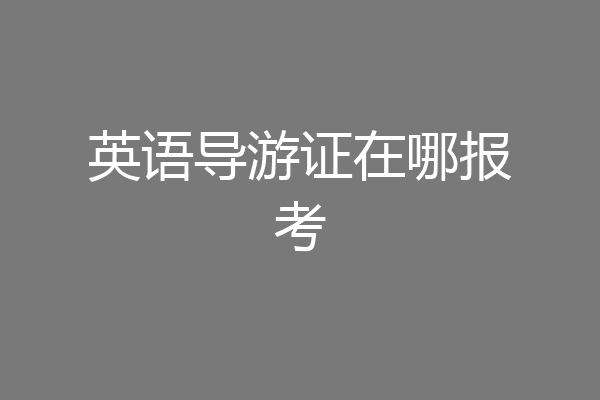 英语导游证在哪报考